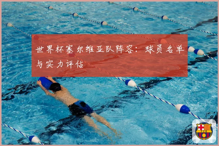 世界杯塞尔维亚队阵容:球员名单与实力评估