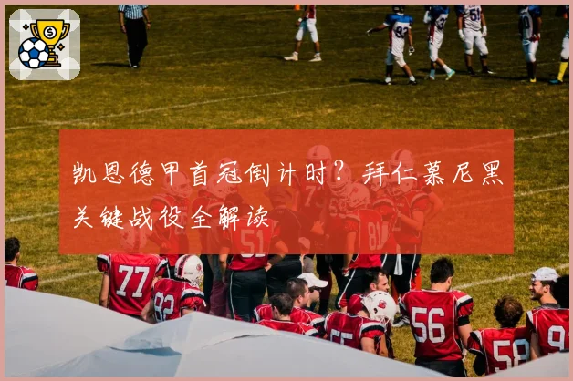 凯恩德甲首冠倒计时?拜仁慕尼黑关键战役全解读