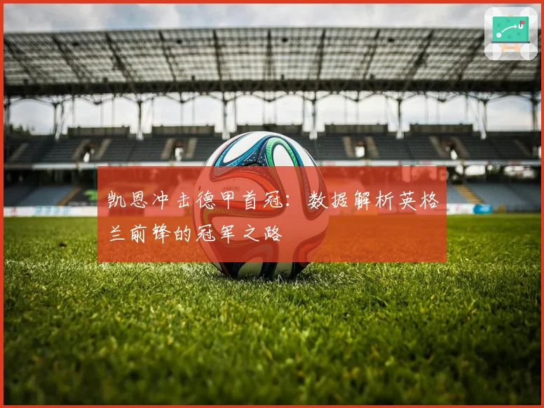 凯恩冲击德甲首冠:数据解析英格兰前锋的冠军之路