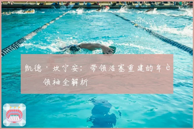 凯德·坎宁安：带领活塞重建的年轻领袖全解析