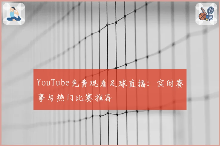 YouTube免费观看足球直播：实时赛事与热门比赛推荐
