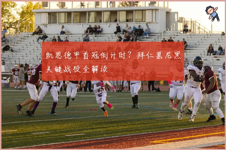 凯恩德甲首冠倒计时?拜仁慕尼黑关键战役全解读