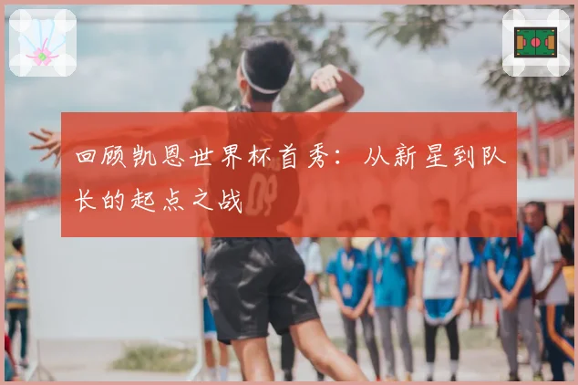 回顾凯恩世界杯首秀:从新星到队长的起点之战